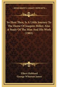 So Here Then, Is a Little Journey to the Home of Joaquin Miller, Also a Study of the Man and His Work (1903)