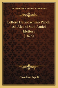 Lettere Di Gioachino Pepoli Ad Alcuni Suoi Amici Elettori (1876)