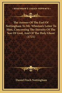 Answer Of The Earl Of Nottingham To Mr. Whiston's Letter To Him, Concerning The Eternity Of The Son Of God, And Of The Holy Ghost (1721)