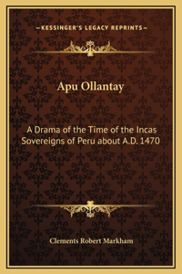 Apu Ollantay: A Drama of the Time of the Incas Sovereigns of Peru about A.D. 1470