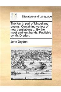 The fourth part of Miscellany poems. Containing variety of new translations ... By the most eminent hands. Publish'd by Mr. Dryden.