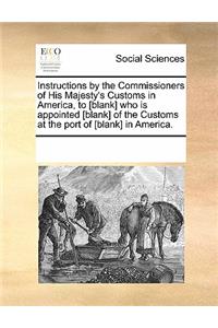 Instructions by the Commissioners of His Majesty's Customs in America, to [blank] Who Is Appointed [blank] of the Customs at the Port of [blank] in America.