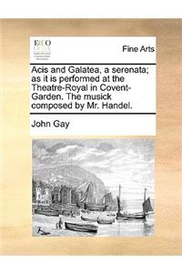 Acis and Galatea, a Serenata; As It Is Performed at the Theatre-Royal in Covent-Garden. the Musick Composed by Mr. Handel.