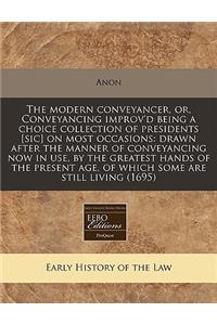 The Modern Conveyancer, Or, Conveyancing Improv'd Being a Choice Collection of Presidents [sic] on Most Occasions: Drawn After the Manner of Conveyancing Now in Use, by the Greatest Hands of the Present Age, of Which Some Are Still Living (1695)