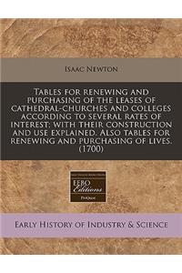 Tables for Renewing and Purchasing of the Leases of Cathedral-Churches and Colleges According to Several Rates of Interest; With Their Construction and Use Explained. Also Tables for Renewing and Purchasing of Lives. (1700)