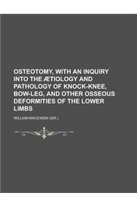 Osteotomy, with an Inquiry Into the Aetiology and Pathology of Knock-Knee, Bow-Leg, and Other Osseous Deformities of the Lower Limbs