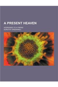 A Present Heaven; Addressed to a Friend