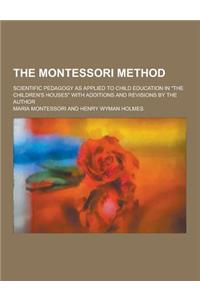 The Montessori Method; Scientific Pedagogy as Applied to Child Education in the Children's Houses with Additions and Revisions by the Author