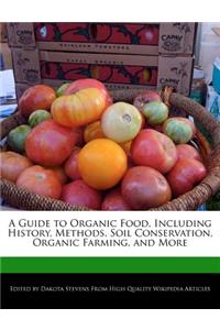 A Guide to Organic Food, Including History, Methods, Soil Conservation, Organic Farming, and More