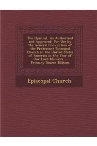 The Hymnal, as Authorized and Approved: For Use by the General Convention of the Protestant Episcopal Church in the United States of America in the Ye