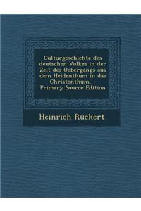 Culturgeschichte Des Deutschen Volkes in Der Zeit Des Uebergangs Aus Dem Heidenthum in Das Christenthum.