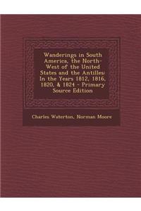 Wanderings in South America, the North-West of the United States and the Antilles: In the Years 1812, 1816, 1820, & 1824