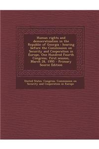 Human Rights and Democratization in the Republic of Georgia: Hearing Before the Commission on Security and Cooperation in Europe, One Hundred Fourth Congress, First Session, March 28, 1995