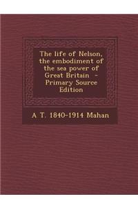 The Life of Nelson, the Embodiment of the Sea Power of Great Britain