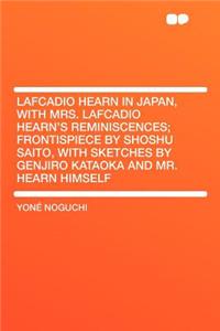 Lafcadio Hearn in Japan, with Mrs. Lafcadio Hearn's Reminiscences; Frontispiece by Shoshu Saito, with Sketches by Genjiro Kataoka and Mr. Hearn Himself