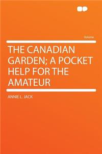 The Canadian Garden; A Pocket Help for the Amateur