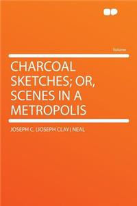 Charcoal Sketches; Or, Scenes in a Metropolis