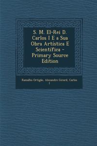 S. M. El-Rei D. Carlos I E a Sua Obra Artística E Scientífica - Primary Source Edition