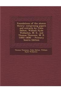 Foundations of the Atomic Theory: Comprising Papers and Extracts by John Dalton, William Hyde Wollaston, M. D., and Thomas Thomson, M. D. (1802-1808)