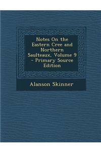 Notes on the Eastern Cree and Northern Saulteaux, Volume 9