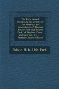 The Park Record; Containing an Account of the Ancestry and Descendants of Thomas Kinnie Park and Robert Park, of Groton, Conn., and Grafton, VT. .. - Primary Source Edition