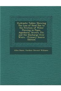 Hydraulic Tables: Showing the Loss of Head Due to the Friction of Water Flowing in Pipes, Aqueducts, Sewers, Etc. and the Discharge Over