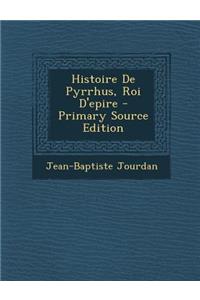 Histoire de Pyrrhus, Roi D'Epire - Primary Source Edition