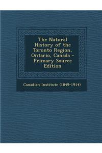 The Natural History of the Toronto Region, Ontario, Canada - Primary Source Edition