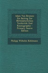 Adam Von Bremen: Ein Beitrag Zur Mittelalterlichen Textkritik Und Kosmographie