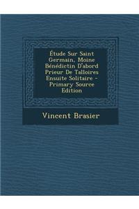 Etude Sur Saint Germain, Moine Benedictin D'Abord Prieur de Talloires Ensuite Solitaire - Primary Source Edition