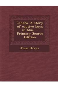 Cahaba. a Story of Captive Boys in Blue - Primary Source Edition