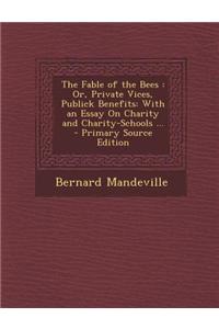 The Fable of the Bees: Or, Private Vices, Publick Benefits: With an Essay on Charity and Charity-Schools ...
