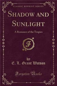 Shadow and Sunlight: A Romance of the Tropics (Classic Reprint)