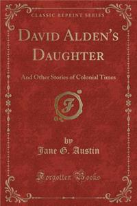 David Alden's Daughter: And Other Stories of Colonial Times (Classic Reprint)