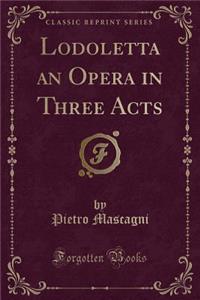 Lodoletta an Opera in Three Acts (Classic Reprint)