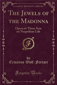The Jewels of the Madonna: Opera in Three Acts on Neapolitan Life (Classic Reprint)