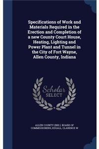 Specifications of Work and Materials Required in the Erection and Completion of a new County Court House, Heating, Lighting and Power Plant and Tunnel in the City of Fort Wayne, Allen County, Indiana