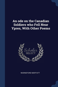 ode on the Canadian Soldiers who Fell Near Ypres, With Other Poems