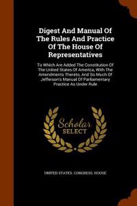 Digest and Manual of the Rules and Practice of the House of Representatives