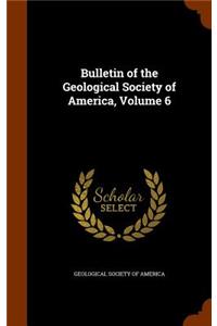 Bulletin of the Geological Society of America, Volume 6