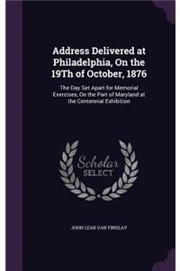 Address Delivered at Philadelphia, On the 19Th of October, 1876