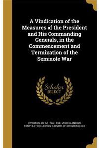 A Vindication of the Measures of the President and His Commanding Generals, in the Commencement and Termination of the Seminole War