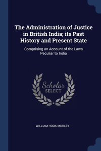 The Administration of Justice in British India; its Past History and Present State