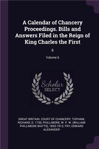A Calendar of Chancery Proceedings. Bills and Answers Filed in the Reign of King Charles the First