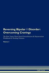 Reversing Bipolar 1 Disorder: Overcoming Cravings the Raw Vegan Plant-Based Detoxification & Regeneration Workbook for Healing Patients. Volume 3
