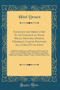 Catalogue Des Objets d'Art Et de Curiosité Du Xviiie Siècle, Gravures, Dessins, Céramique, Laques, Peintures de la Chine Et Du Japon