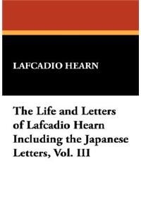Life and Letters of Lafcadio Hearn Including the Japanese Letters, Vol. III