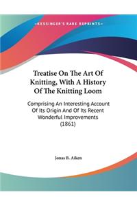 Treatise On The Art Of Knitting, With A History Of The Knitting Loom
