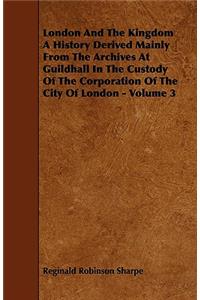 London And The Kingdom A History Derived Mainly From The Archives At Guildhall In The Custody Of The Corporation Of The City Of London - Volume 3