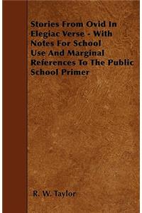 Stories From Ovid In Elegiac Verse - With Notes For School Use And Marginal References To The Public School Primer